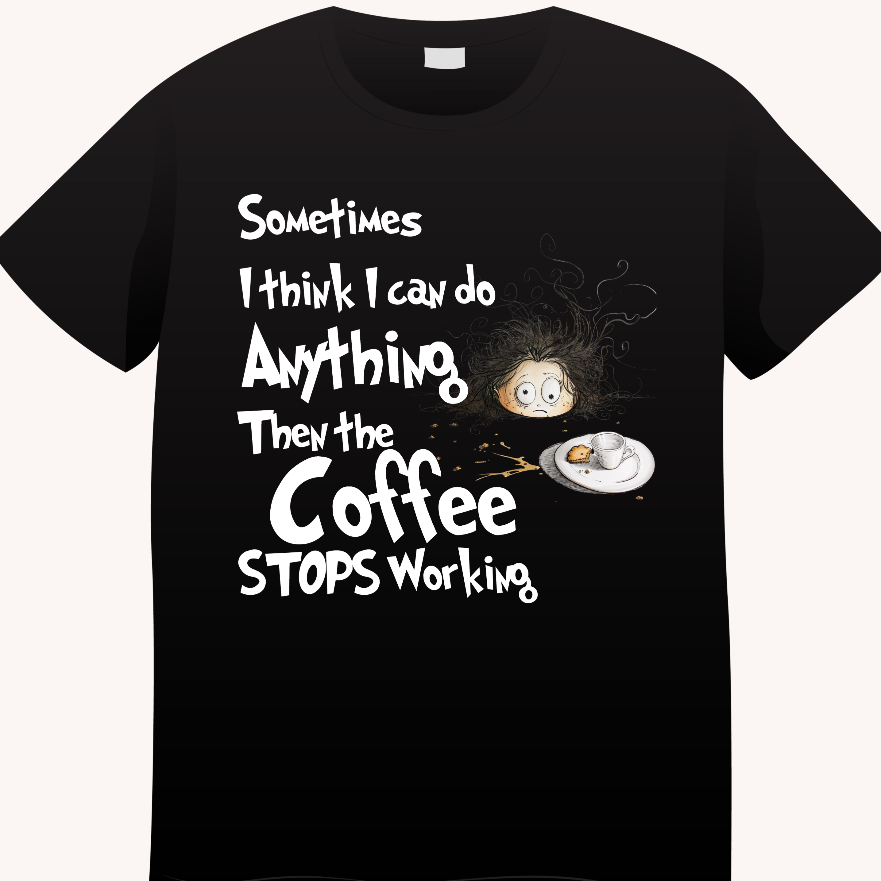 Sometimes I Think I Can Do Anything Then the Coffee Stops Working Tshirt Tshirt Rose's Colored Designs