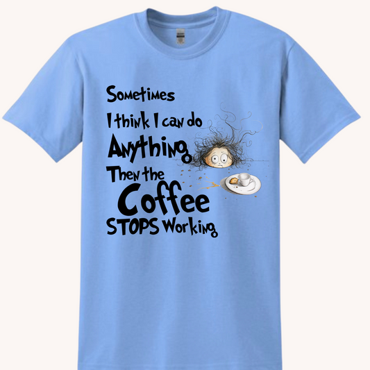 Sometimes I Think I Can Do Anything Then the Coffee Stops Working Tshirt Tshirt Rose's Colored Designs  Small Blue 